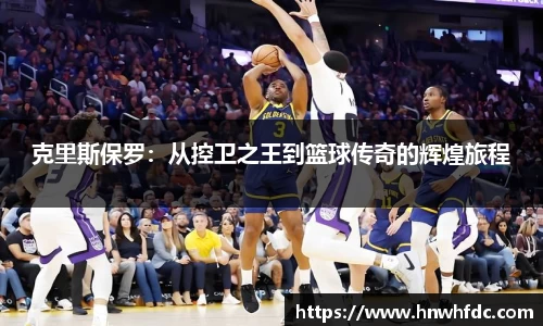 克里斯保罗：从控卫之王到篮球传奇的辉煌旅程