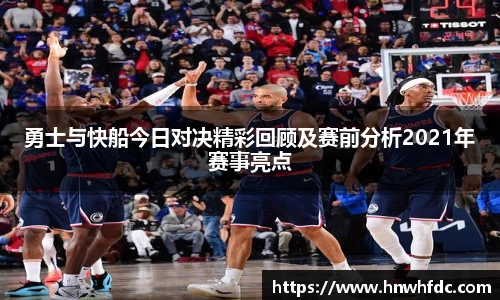 勇士与快船今日对决精彩回顾及赛前分析2021年赛事亮点